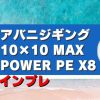 アバニジギング10×10 MAXPOWER PE X8インプレ